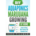 DIY Aquaponics Marijuana Growing at Home: Learn to Grow Most Potent THC Cannabis Ever!