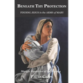 Beneath Thy Protection: Finding Jesus in the Arms of Mary: Mary's Mysteries of the Rosary