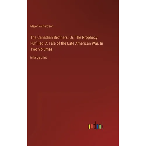 The Canadian Brothers; Or, The Prophecy Fulfilled; A Tale of the Late American War, In Two Volumes: in large print