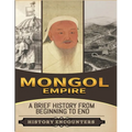 Mongol Empire: A Brief History from Beginning to the End