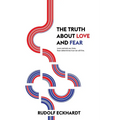 The Truth About Love and Fear: Love Controls Our Lives, Fear Determines How We Will Live