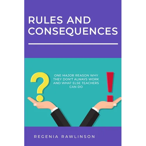 Rules and Consequences: One Major Reason Why They Don't Always Work and What Else Teachers Can Do
