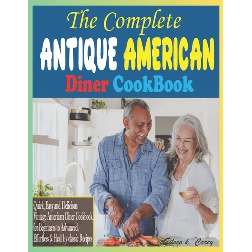 The Complete Antique American Diner CookBook: Quick, Easy and Delicious Vintage American Diner Cookbook, for Beginners to Advanced, Effortless & Healt