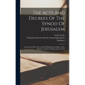 The Acts And Decrees Of The Synod Of Jerusalem: Sometimes Called The Council Of Bethlehem, Holden Under Dositheus, Patriarch Of Jerusalem In 1672