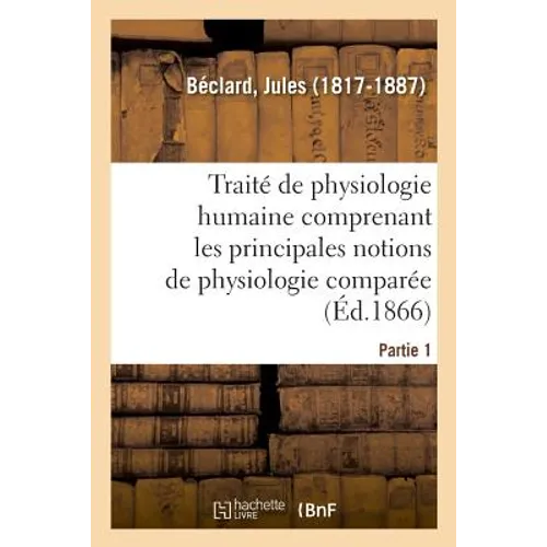 Traité Élémentaire de Physiologie Humaine. Partie 1: Comprenant Les Principales Notions de Physiologie Comparée