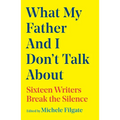 What My Father and I Don't Talk about: Sixteen Writers Break the Silence