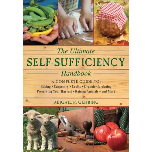 The Ultimate Self-Sufficiency Handbook: A Complete Guide to Baking, Crafts, Gardening, Preserving Your Harvest, Raising Animals, and More
