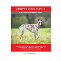 Whippet Dogs as Pets: Whippet Dogs General Info, Purchasing, Care, Cost, Keeping, Health, Supplies, Food, Breeding and more included! A Pet