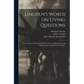 Lincoln's Words on Living Questions: A Collection of All the Recorded Utterances of Abraham Lincoln Bearing Upon the Questions of Today;