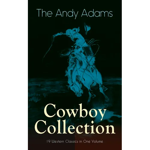The Andy Adams Cowboy Collection - 19 Western Classics in One Volume: The Double Trail, Rangering, A Winter Round-Up, A College Vagabond, At Comanche
