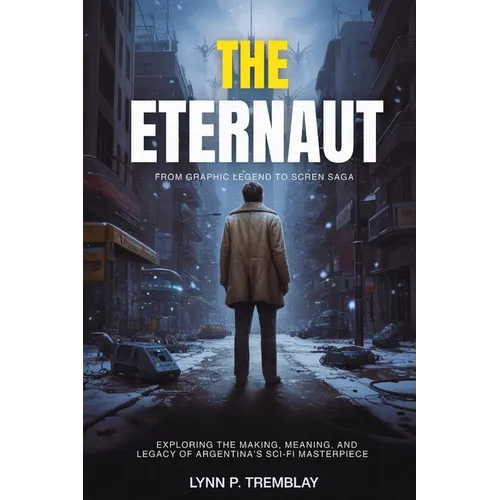 The Eternaut From Graphic Legend to Screen Saga: Exploring the Making, Meaning, and Legacy of Argentina's Sci-Fi Masterpiece