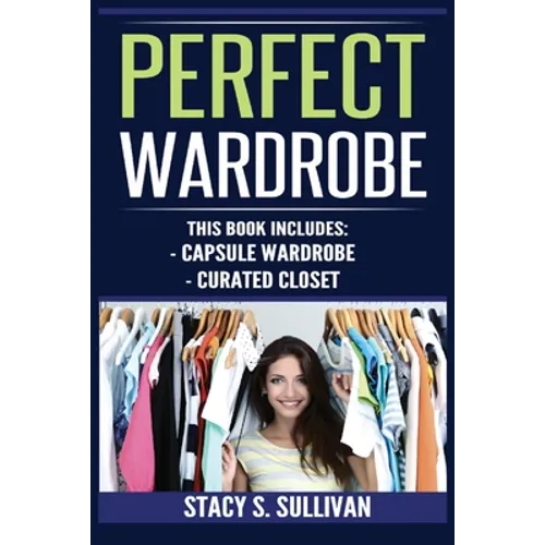 Perfect Wardrobe: Capsule Wardrobe, Curated Closet: Capsule Wardrobe, Curated Closet (Personal Style, Your Guide, Effortless, French)