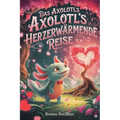 Das Axolotls Herzerwärmende Reise: Axolotls Herzerwärmende Reise- Eine süße Valentinstagsgeschichte für Kinder