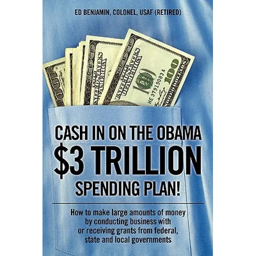 Cash In on the Obama $3 Trillion Spending Plan!: How to make large amounts of money by conducting business with or receiving grants from federal, stat