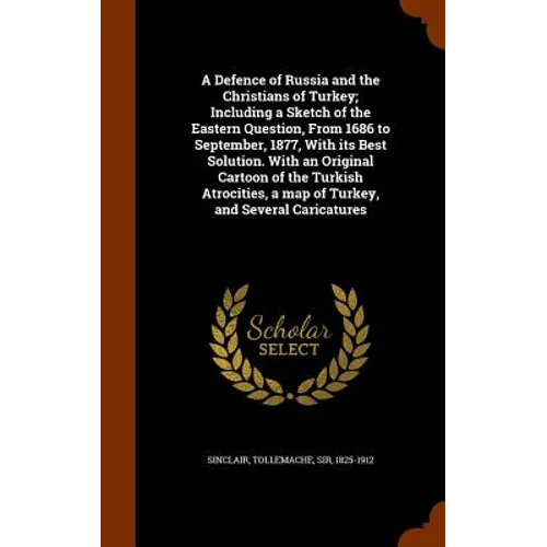 A Defence of Russia and the Christians of Turkey; Including a Sketch of the Eastern Question, From 1686 to September, 1877, With its Best Solution. Wi