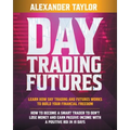 Day Trading Futures: Learn How Day Trading and Futures Work to Build your Financial Freedom. How to Become a Smart Trader to Don't Lose Money and Earn