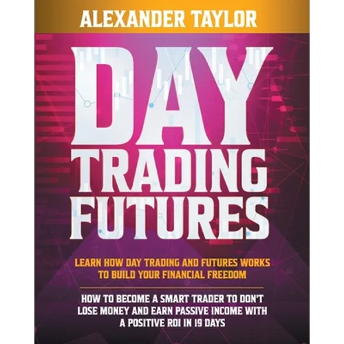 Day Trading Futures: Learn How Day Trading and Futures Work to Build your Financial Freedom. How to Become a Smart Trader to Don't Lose Money and Earn
