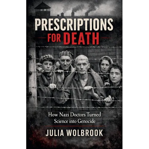 Prescriptions for Death How Nazi Doctors Turned Science into Genocide