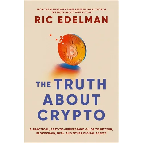 The Truth about Crypto: A Practical, Easy-To-Understand Guide to Bitcoin, Blockchain, Nfts, and Other Digital Assets