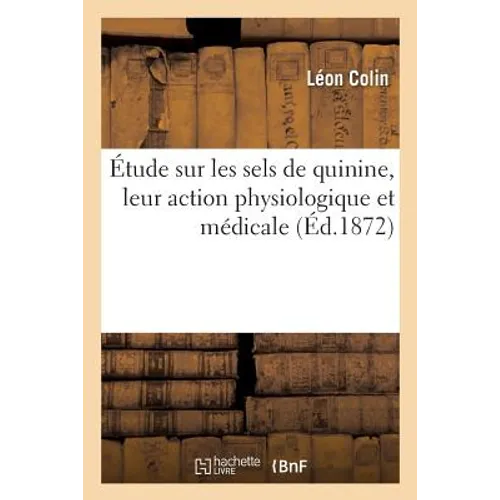 Étude Sur Les Sels de Quinine, Leur Action Physiologique Et Médicale