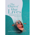 The Oars of Our Lives: Navigating The Oars Of Our Lives Through Making The Right Christ Honoring Choices