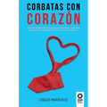 Corbatas con corazon: Por qué la emoción asociada a la razón puede conseguir resultados sorprendentes en la vida y la empresa