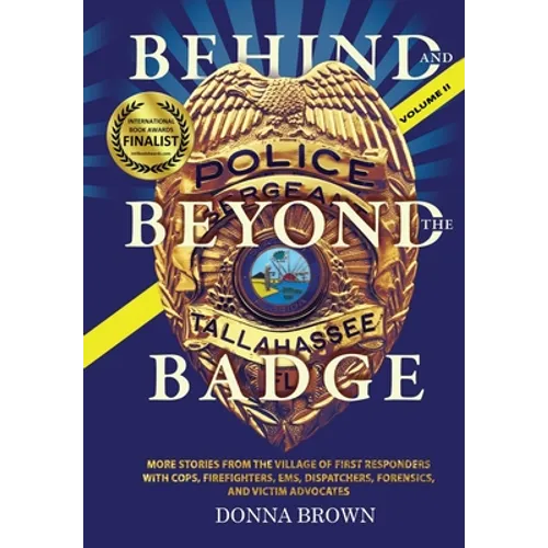 BEHIND AND BEYOND THE BADGE - Volume II: More Stories from the Village of First Responders with Cops, Firefighters, Ems, Dispatchers, Forensics, and V