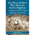 The Black Soldiers Who Built the Alaska Highway: A History of Four U.S. Army Regiments in the North, 1942-1943