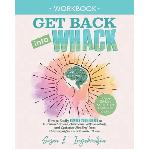 Get Back into Whack Workbook: How to Easily Rewire Your Brain to Outsmart Stress, Overcome Self-Sabotage, and Optimize Healing from Fibromyalgia and