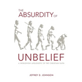 The Absurdity of Unbelief: A Worldview Apologetic of the Christian Faith