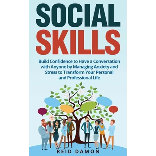 Social Skills: Build Confidence to Have a Conversation with Anyone by Managing Anxiety and Stress to Transform Your Personal and Professional Life