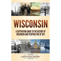 Wisconsin: A Captivating Guide to the History of Wisconsin and Peshtigo Fire of 1871