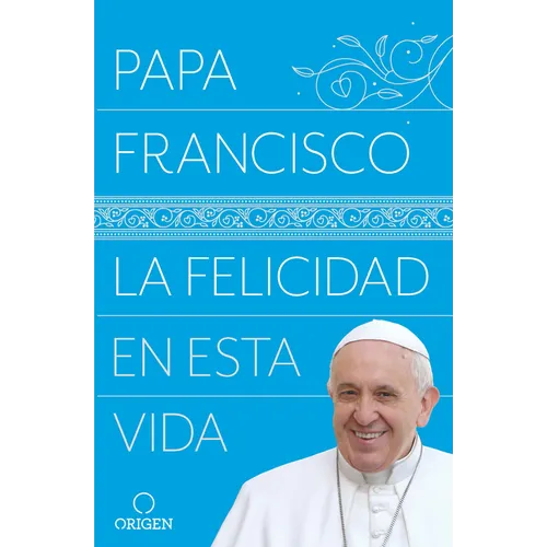 La Felicidad En Esta Vida / Pope Francis: Happiness in This Life