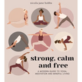Strong, Calm and Free: A Modern Guide to Yoga, Meditation and Mindful Living