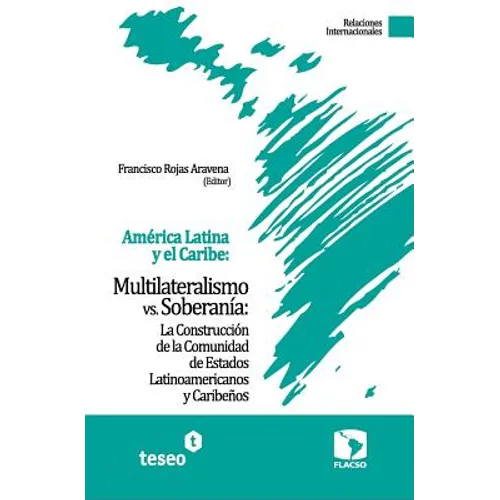 América Latina y el Caribe: Multilateralismo vs. Soberanía: La Construcción de la Comunidad de Estados Latinoamericanos y Caribeños