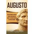 Augusto: Una Fascinante Guía del Primer Emperador de Roma y de Cómo Gobernó el Imperio Romano