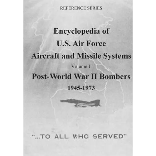 Encyclopedia of U.S. Air Force Aircraft and Missile Systems: Post-World War II Bombers 1945-1973: Volume I