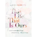 This Life That Is Ours: Motherhood as Spiritual Practice