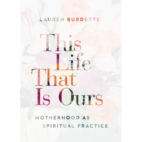 This Life That Is Ours: Motherhood as Spiritual Practice