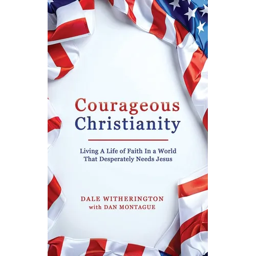 Courageous Christianity: Living A Life of Faith In a World That Desperately Needs Jesus