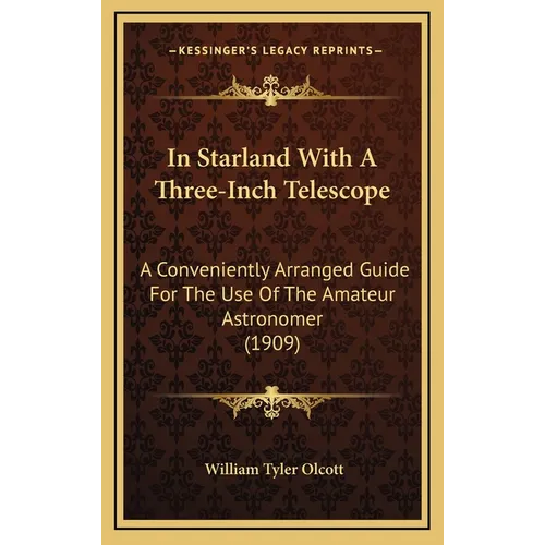 In Starland With A Three-Inch Telescope: A Conveniently Arranged Guide For The Use Of The Amateur Astronomer (1909)