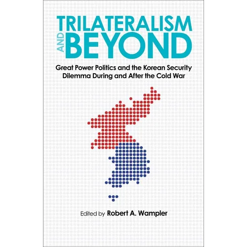 Trilateralism and Beyond: Great Power Politics and the Korean Security Dilemma During and After the Cold War