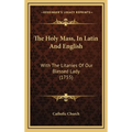 The Holy Mass, In Latin And English: With The Litanies Of Our Blessed Lady (1755)