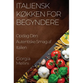 Italiensk Køkken for Begyndere: Opdag Den Autentiske Smag af Italien