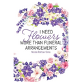 I Need Flowers More Than Funeral Arrangements