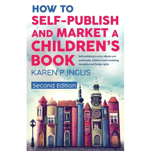 How to Self-publish and Market a Children's Book (Second Edition): Self-publishing in print, eBooks and audiobooks, children's book marketing, transla