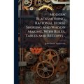 Modern Blacksmithing; Rational Horse Shoeing and Wagon Making, With Rules, Tables and Receipts ..