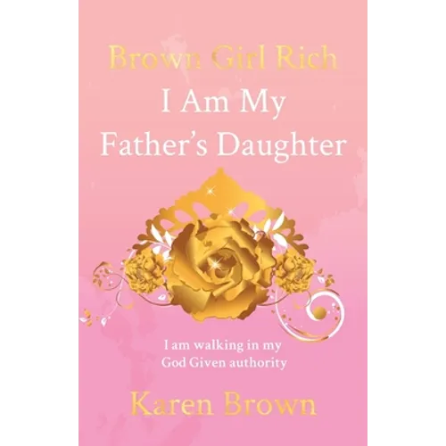 Brown Girl Rich: I Am My Father's Daughter, I am walking in my God Given authority
