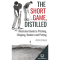 The Short Game, Distilled: Illustrated Guide to Pitching, Chipping, Bunkers and Putting