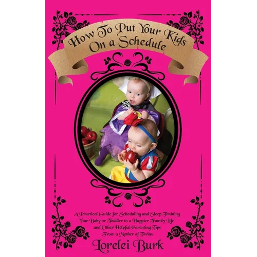 How to Put Your Kids on A Schedule: A Practical Guide for Scheduling and Sleep Training Your Baby or Toddler to A Happier Family Life and Other Helpfu
